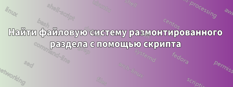 Найти файловую систему размонтированного раздела с помощью скрипта