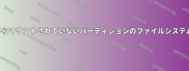 スクリプトからマウントされていないパーティションのファイルシステムを見つける