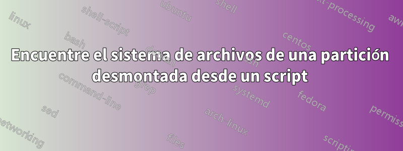 Encuentre el sistema de archivos de una partición desmontada desde un script