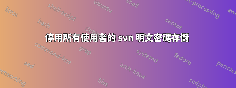 停用所有使用者的 svn 明文密碼存儲