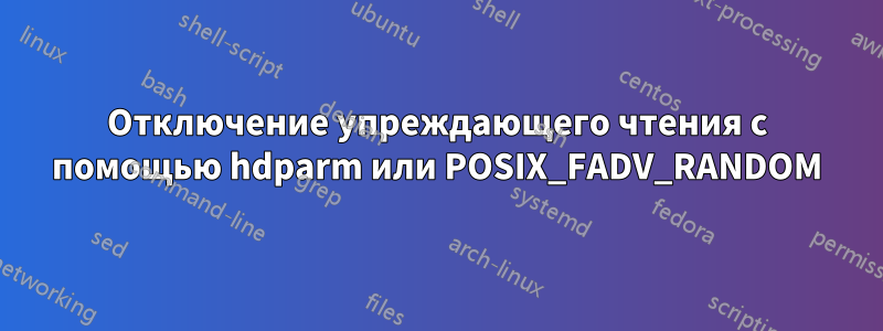 Отключение упреждающего чтения с помощью hdparm или POSIX_FADV_RANDOM