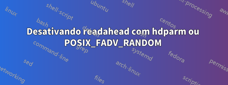 Desativando readahead com hdparm ou POSIX_FADV_RANDOM