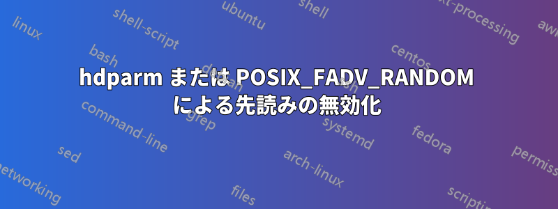 hdparm または POSIX_FADV_RANDOM による先読みの無効化