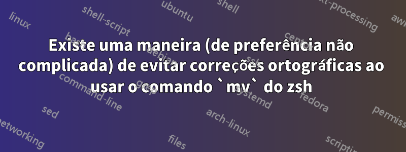 Existe uma maneira (de preferência não complicada) de evitar correções ortográficas ao usar o comando `mv` do zsh