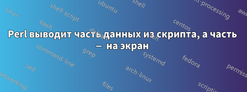 Perl выводит часть данных из скрипта, а часть — на экран