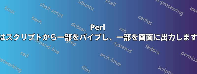 Perl はスクリプトから一部をパイプし、一部を画面に出力します