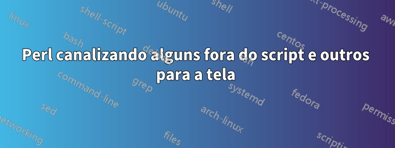 Perl canalizando alguns fora do script e outros para a tela