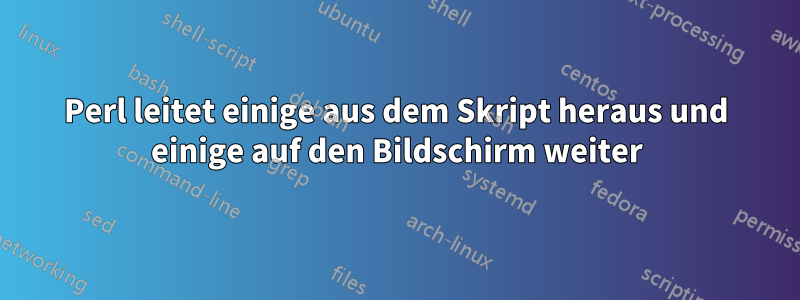 Perl leitet einige aus dem Skript heraus und einige auf den Bildschirm weiter
