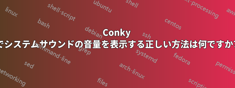 Conky でシステムサウンドの音量を表示する正しい方法は何ですか?