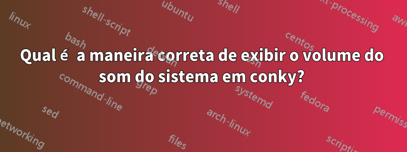 Qual é a maneira correta de exibir o volume do som do sistema em conky?