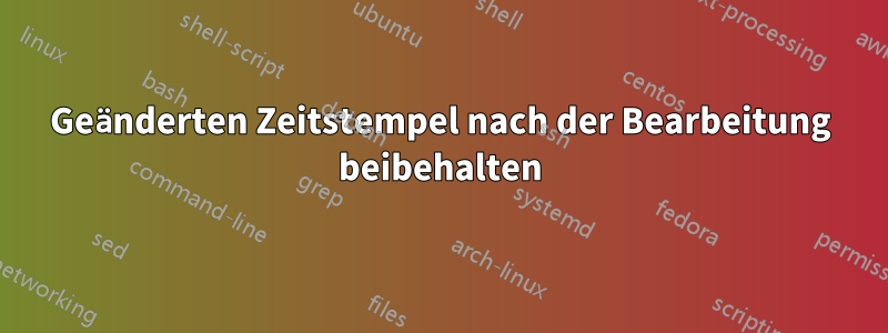 Geänderten Zeitstempel nach der Bearbeitung beibehalten