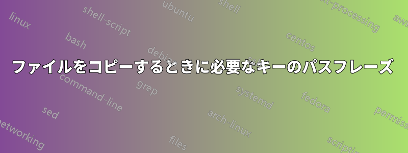 ファイルをコピーするときに必要なキーのパスフレーズ