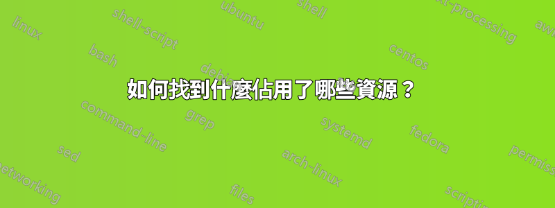 如何找到什麼佔用了哪些資源？ 