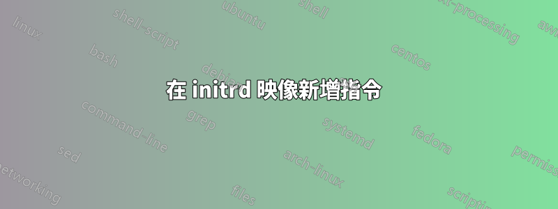 在 initrd 映像新增指令 
