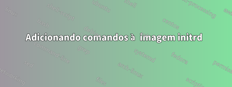 Adicionando comandos à imagem initrd 