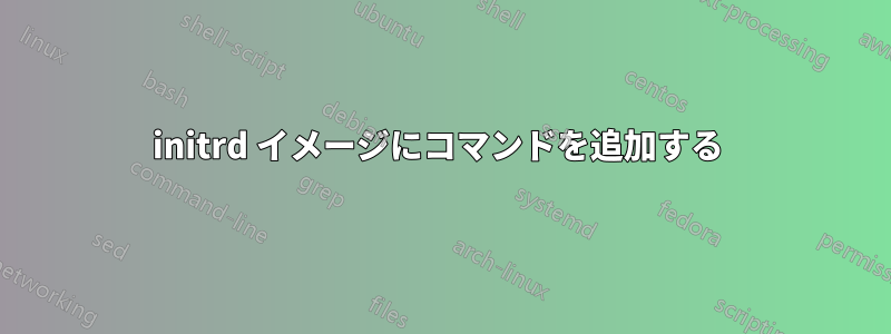 initrd イメージにコマンドを追加する 
