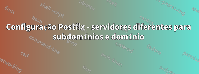Configuração Postfix - servidores diferentes para subdomínios e domínio