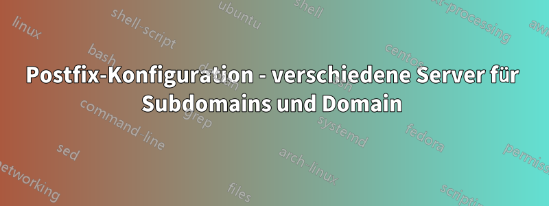 Postfix-Konfiguration - verschiedene Server für Subdomains und Domain