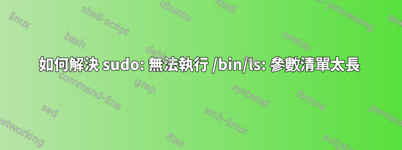 如何解決 sudo: 無法執行 /bin/ls: 參數清單太長