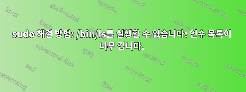 sudo 해결 방법: /bin/ls를 실행할 수 없습니다: 인수 목록이 너무 깁니다.