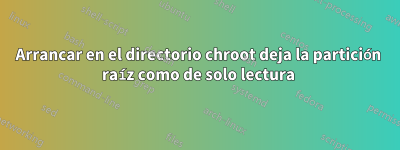 Arrancar en el directorio chroot deja la partición raíz como de solo lectura