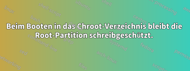 Beim Booten in das Chroot-Verzeichnis bleibt die Root-Partition schreibgeschützt.