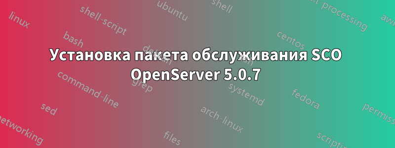 Установка пакета обслуживания SCO OpenServer 5.0.7