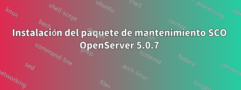 Instalación del paquete de mantenimiento SCO OpenServer 5.0.7