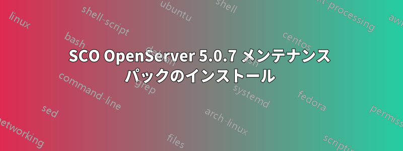 SCO OpenServer 5.0.7 メンテナンス パックのインストール