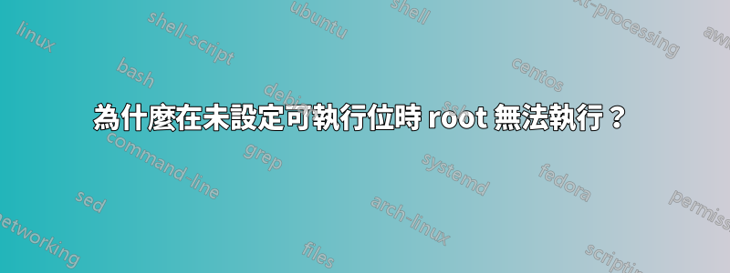 為什麼在未設定可執行位時 root 無法執行？