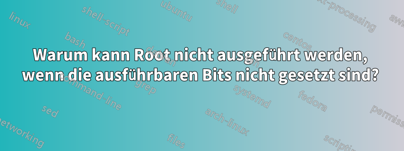 Warum kann Root nicht ausgeführt werden, wenn die ausführbaren Bits nicht gesetzt sind?