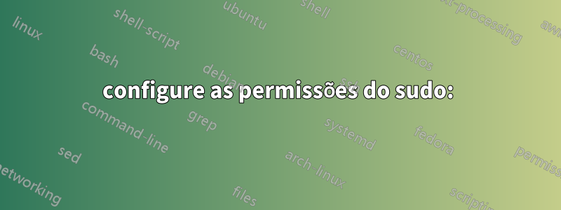 configure as permissões do sudo:
