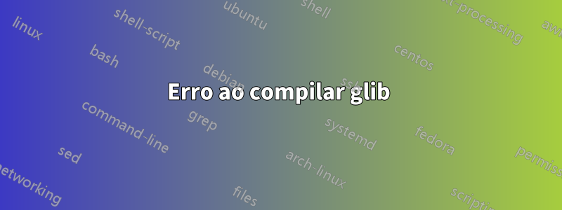 Erro ao compilar glib
