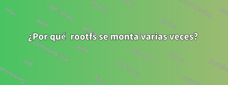 ¿Por qué rootfs se monta varias veces?