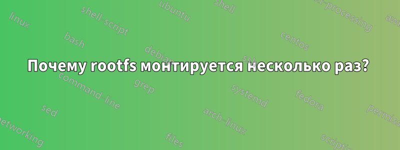 Почему rootfs монтируется несколько раз?