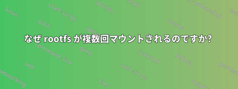 なぜ rootfs が複数回マウントされるのですか?