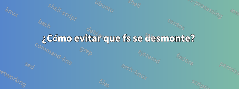 ¿Cómo evitar que fs se desmonte?