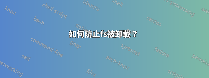 如何防止fs被卸載?