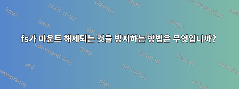 fs가 마운트 해제되는 것을 방지하는 방법은 무엇입니까?