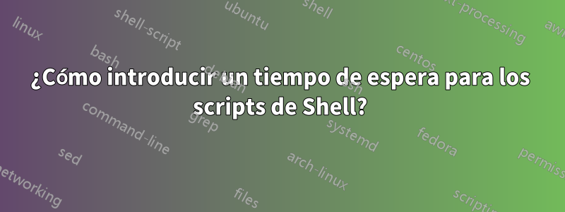 ¿Cómo introducir un tiempo de espera para los scripts de Shell?