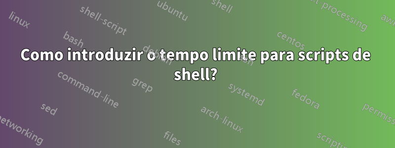 Como introduzir o tempo limite para scripts de shell?