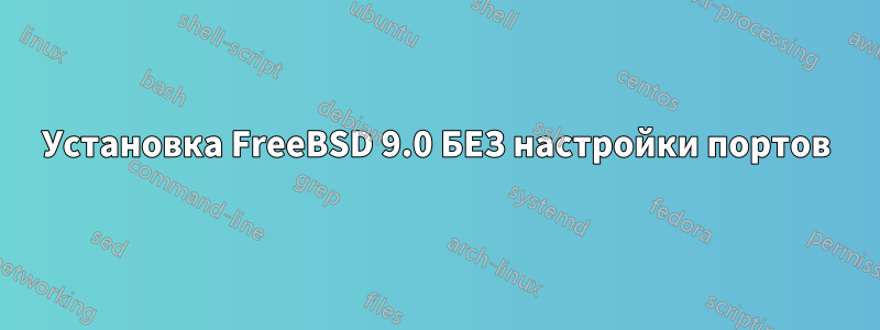 Установка FreeBSD 9.0 БЕЗ настройки портов