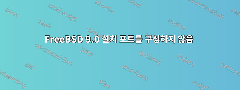 FreeBSD 9.0 설치 포트를 구성하지 않음