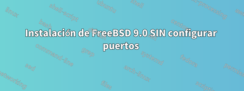 Instalación de FreeBSD 9.0 SIN configurar puertos