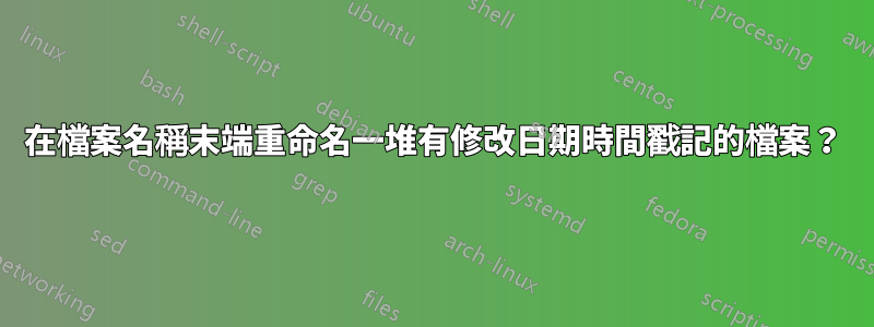在檔案名稱末端重命名一堆有修改日期時間戳記的檔案?