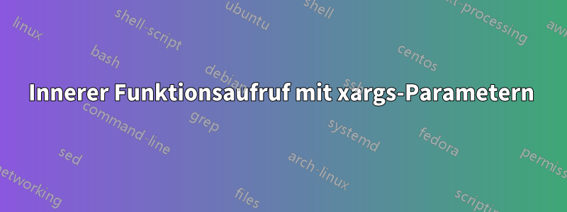 Innerer Funktionsaufruf mit xargs-Parametern