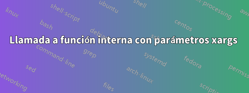 Llamada a función interna con parámetros xargs
