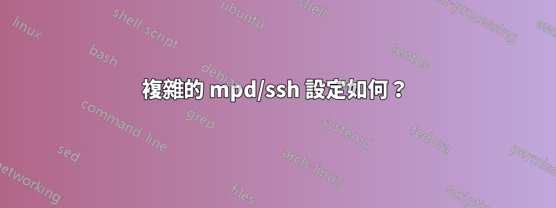 複雜的 mpd/ssh 設定如何？