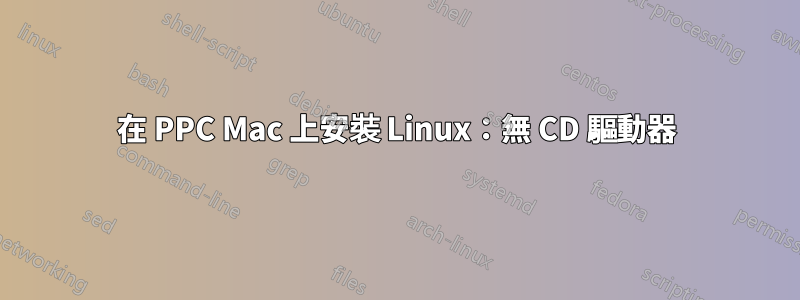 在 PPC Mac 上安裝 Linux：無 CD 驅動器
