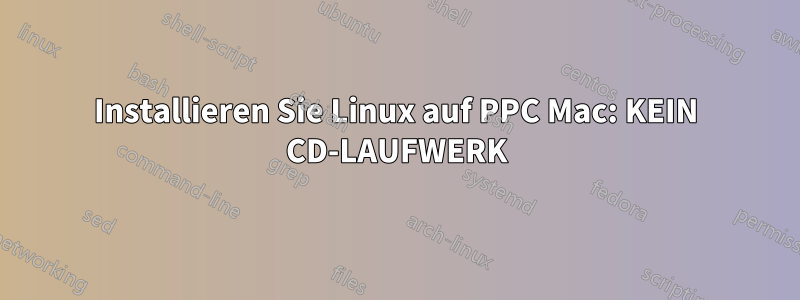 Installieren Sie Linux auf PPC Mac: KEIN CD-LAUFWERK